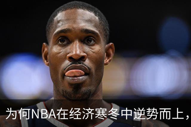 为何NBA在经济寒冬中逆势而上，持续掀起价值狂潮？