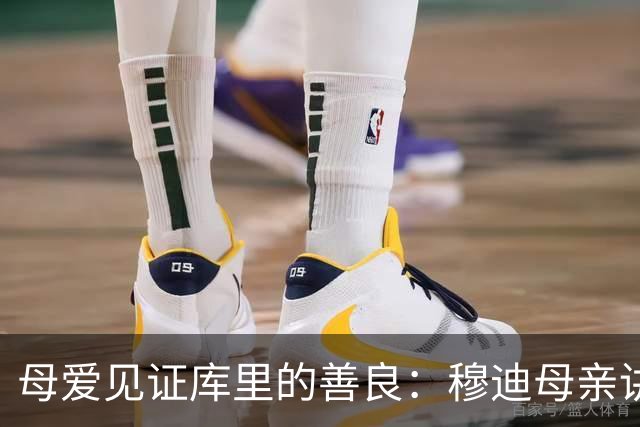 母爱见证库里的善良：穆迪母亲讲述动人故事